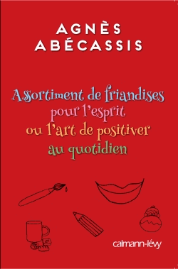 Assortiment de friandises pour l'esprit ou l'art de positiver au quotidien de Agnès Abécassis