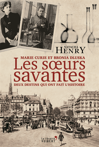 Les sœurs savantes - Marie Curie et Bronia Dluska, deux destins qui ont fait l'histoire de Natacha Henry