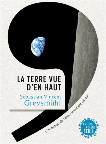 La Terre vue d'en haut - L'invention de l'environnement global de Sebastian Vincent  Grevsmühl