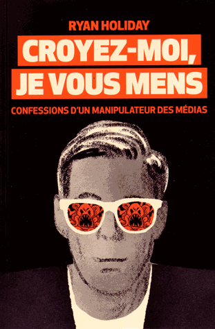 Croyez-moi, je vous mens - Confessions d'un manipulateur des médias de Ryan Holiday