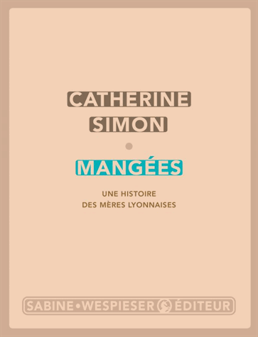 Mangées - Une histoire des mères lyonnaises de Catherine Simon