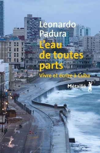 L'eau de toutes parts - Vivre et écrire à Cuba de Leonardo Padura