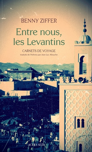 Entre nous, les Levantins - Carnets de voyage de Benny Ziffer