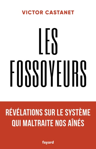 Les fossoyeurs - Révélations sur le système qui maltraite nos aînés de Victor Castanet