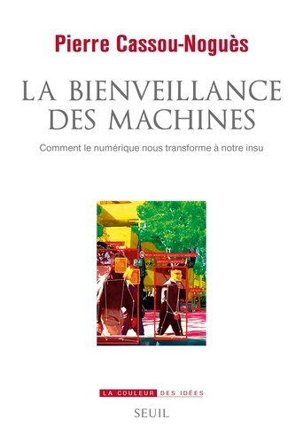 La bienveillance des machines - Comment le numérique nous transforme à notre insu de Pierre  Cassou-Noguès