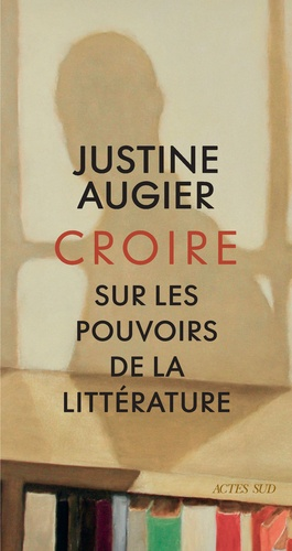 Croire - Sur les pouvoirs de la littérature de Justine Augier