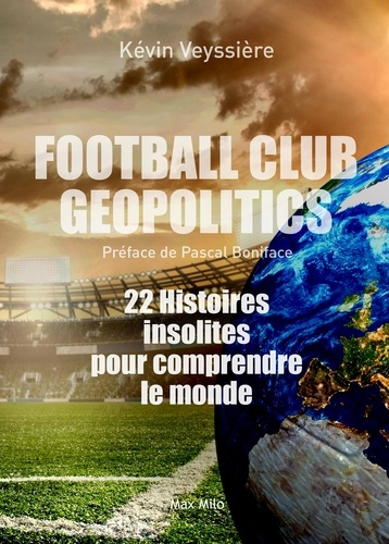Football Club Geopolitics - 22 histoires insolites pour comprendre le monde de Kévin Veyssière