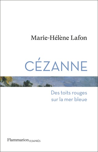 Cézanne - Des toits rouges sur la mer bleue de Marie-Hélène Lafon